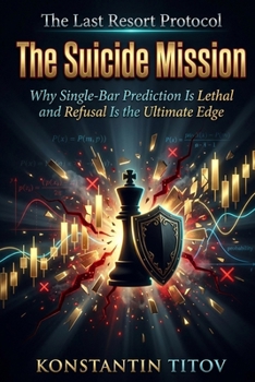 The Suicide Mission: Why Single-Bar Prediction Is Lethal and Refusal Is the Ultimate Edge (The Last Resort Protocol)