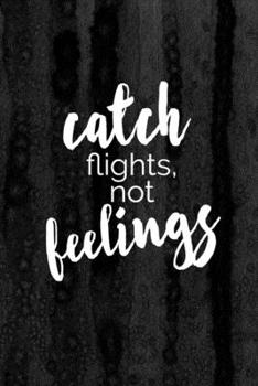 Paperback Journal: Catch Flights Not Feelings Lined Notebook: 110 Blank Lined (6x9) Pages to Jot Down Your Thoughts Book