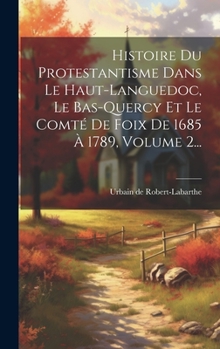 Hardcover Histoire Du Protestantisme Dans Le Haut-languedoc, Le Bas-quercy Et Le Comté De Foix De 1685 À 1789, Volume 2... [French] Book