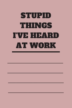 Stupid Things I've Heard at Work: 120 pages notebook with glossy cover .cream paper .different designs with different colors