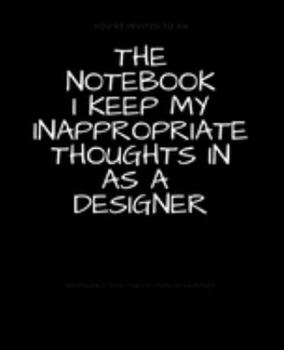 Paperback The Notebook I Keep My Inappropriate Thoughts In As A Designer: BLANK - JOURNAL - NOTEBOOK - COLLEGE RULE LINED - 7.5" X 9.25" -150 pages: Funny novel Book