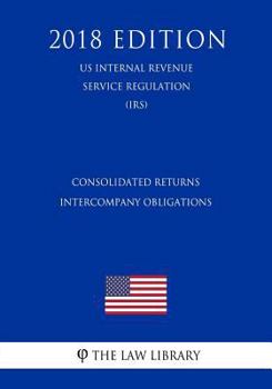 Paperback Consolidated Returns - Intercompany Obligations (US Internal Revenue Service Regulation) (IRS) (2018 Edition) Book