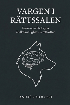 Vargen i Rättssalen: Teorin om Biologisk Otillräknelighet i Straffrätten (A19) (Swedish Edition)
