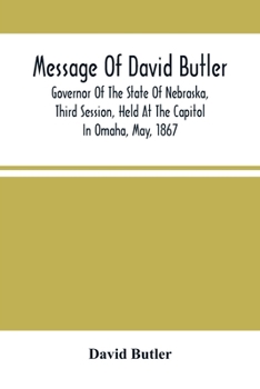Paperback Message Of David Butler; Governor Of The State Of Nebraska, Third Session, Held At The Capitol In Omaha, May, 1867 Book