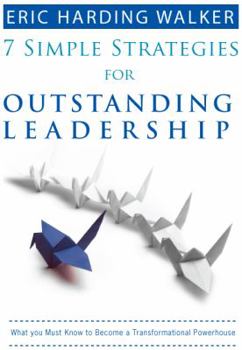 7 Simple Strategies for Outstanding Leadership: What You Must Know to Become a Transformation Powerhouse