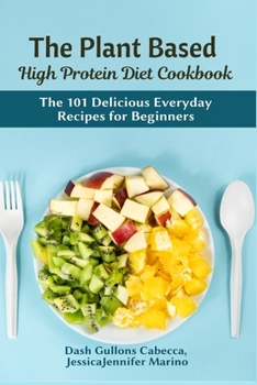 Paperback The Plant Based High Protein Diet Cookbook: The 101 Delicious Everyday Recipes for Beginners Book