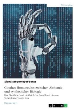Goethes Homunculus zwischen Alchemie und synthetischer Biologie: Das "Nat�rliche und "Artifizielle in Faust II und "Summa Technologiae von S. Lem
