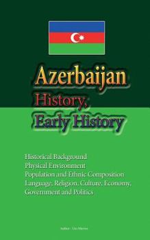 Paperback Azerbaijan History, Early History: Historical Background, Physical Environment, Population and Ethnic Composition, Language, Religion, Culture, Econom Book