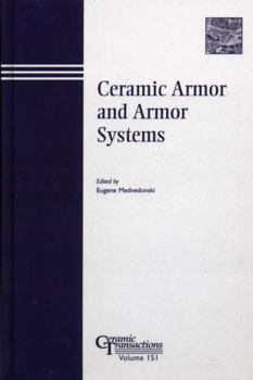 Ceramic Armor and Armor Systems: Vol. 151, Proceedings of the Symposium Held at the 105th Annual Meeting of the American Ceramic Society, April 27-30, 2003, in Nashville, Tennessee, Ceramic Transactio