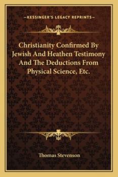 Paperback Christianity Confirmed By Jewish And Heathen Testimony And The Deductions From Physical Science, Etc. Book