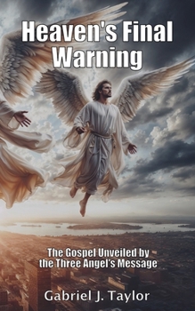 Heaven's Final Warning: The Gospel Unveiled by the Three Angel's Message