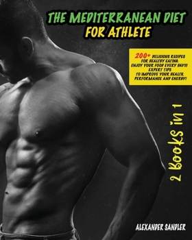 The Mediterranean Diet for Athlete: 200+ Delicious Recipes for Healthy Eating. Enjoy your Food Every Day!!! Expert Tips to Improve your Health, Performance and Energy!