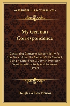 Paperback My German Correspondence: Concerning Germany's Responsibility For The War And For The Method Of Its Conduct, Being A Letter From A German Profes Book