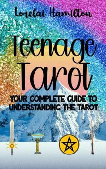 Teenage Tarot: Your Complete Guide to Understanding the Tarot