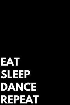 EAT SLEEP DANCE REPEAT: Perfect Gift for Dancers and Teachers | Dance Notebook, 6x9 College Ruled | Choreographer Notebook