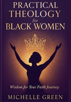 PRACTICAL THEOLOGY FOR BLACK WOMEN: Wisdom for Your Faith Journey