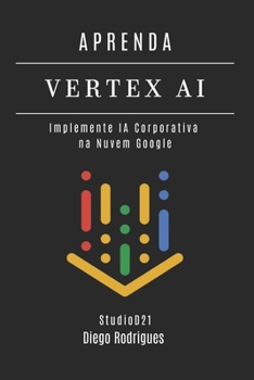 APRENDA VERTEX AI: Implemente IA Corporativa na Nuvem Google (FRAMEWORKS IA & Machine Learning Brasil) (Portuguese Edition)
