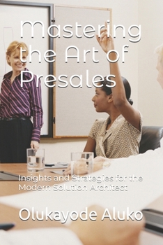 Paperback Mastering the Art of Presales: Insights and Strategies for the Modern Solution Architect Book