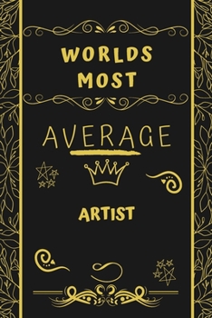 Worlds Most Average Artist: Perfect Gag Gift For An Average Artist Who Deserves This Award! | Blank Lined Notebook Journal | 120 Pages 6 x 9 Format | Office | Birthday | Christmas | Xmas