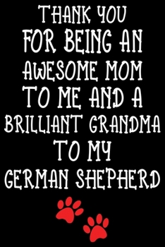 Thank You For Being An Awesome Mom To Me And A Brilliant Grandma To My German Shepherd: German Shepherd lined journal gifts For Mom. Best Dog Mom ... Cute German Shepherd Lined Journal Gifts.