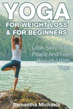 Paperback Yoga For Weight Loss & For Beginners: Look Sexy, Find Peace And Feel Beautiful With Yoga Book