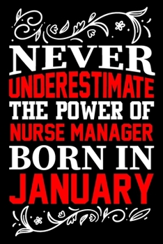 Never Underestimate The Power Of Nurse Manager Born In January: Birthday Journal Gift For Nurse Manager Girls, Man And Women Birthday Notebook Lined Journal (6X9) With 100 Pages