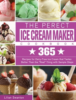 Hardcover The Perect Ice Cream Maker Cookbook: 365 Recipes for Dairy-Free Ice Cream that Tastes Better Than the Real Thing with Sample Steps Book
