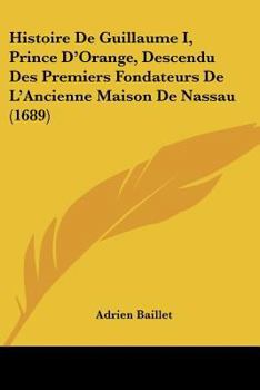 Paperback Histoire De Guillaume I, Prince D'Orange, Descendu Des Premiers Fondateurs De L'Ancienne Maison De Nassau (1689) [French] Book