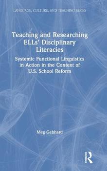 Hardcover Teaching and Researching Ells' Disciplinary Literacies: Systemic Functional Linguistics in Action in the Context of U.S. School Reform Book