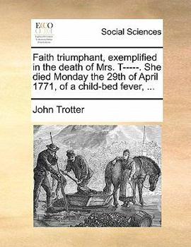Paperback Faith Triumphant, Exemplified in the Death of Mrs. T-----. She Died Monday the 29th of April 1771, of a Child-Bed Fever, ... Book