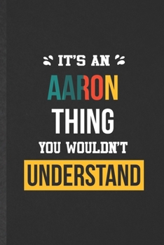 It's an Aaron Thing You Wouldn't Understand: Funny Blank Lined Notebook/ Journal For Personalized Aaron, Favorite First Name, Inspirational Saying ... Birthday Gift Idea Cute Ruled 6x9 110 Pages