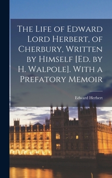 Hardcover The Life of Edward Lord Herbert, of Cherbury, Written by Himself [Ed. by H. Walpole]. With a Prefatory Memoir Book