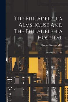 Paperback The Philadelphia Almshouse And The Philadelphia Hospital: From 1854 To 1908 Book