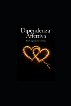 Dipendenza Affettiva: Cos’é e perché si verifica (Italian Edition)