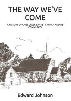 THE WAY WE'VE COME: A HISTORY OF CANE CREEK BAPTIST CHURCH AND ITS COMMUNITY