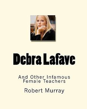 Paperback Debra Lafave: And Other Infamous Female Teachers Book