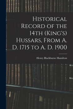 Paperback Historical Record of the 14th (King's) Hussars, From A. D. 1715 to A. D. 1900 Book