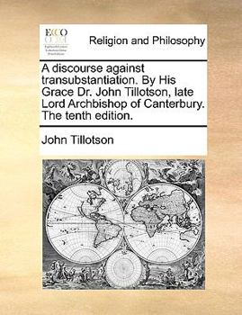 Paperback A Discourse Against Transubstantiation. by His Grace Dr. John Tillotson, Late Lord Archbishop of Canterbury. the Tenth Edition. Book