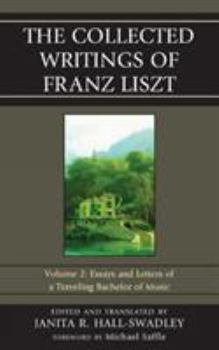 The Collected Writings of Franz Liszt: Essays and Letters of a Traveling Bachelor of Music