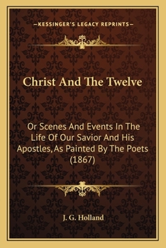 Paperback Christ And The Twelve: Or Scenes And Events In The Life Of Our Savior And His Apostles, As Painted By The Poets (1867) Book