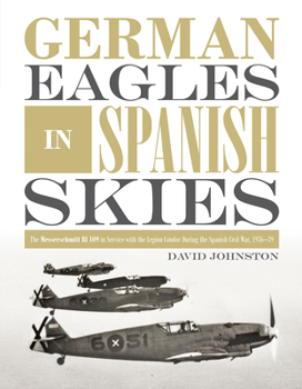 Hardcover German Eagles in Spanish Skies: The Messerschmitt Bf 109 in Service with the Legion Condor During the Spanish Civil War, 1936-39 Book