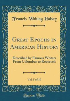 Hardcover Great Epochs in American History, Vol. 5 of 10: Described by Famous Writers from Columbus to Roosevelt (Classic Reprint) Book