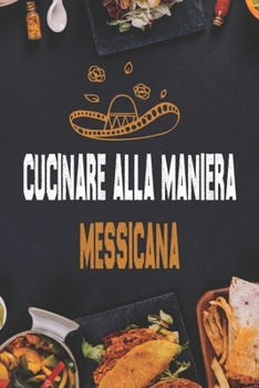 Paperback Cucinare alla maniera messicana: Ricette autentiche per burritos, tacos, salse e altro ancora [Italian] Book