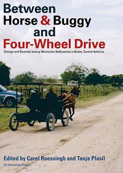 Paperback Between Horse & Buggy and Four-Wheel Drive: Change and Diversity Among Mennonite Settlements in Belize, Central America Book