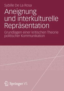 Aneignung Und Interkulturelle Reprasentation: Grundlagen Einer Kritischen Theorie Politischer Kommunikation