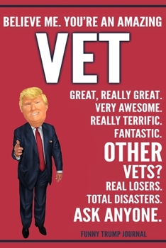 Paperback Funny Trump Journal - Believe Me. You're An Amazing Vet Great, Really Great. Very Awesome. Really Terrific. Other Vets? Total Disasters. Ask Anyone.: Book
