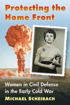 Paperback Protecting the Home Front: Women in Civil Defense in the Early Cold War Book