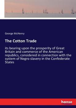 Paperback The Cotton Trade: its bearing upon the prosperity of Great Britain and commerce of the American republics, considered in connection with Book