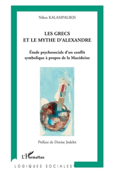 Les Grecs et le mythe d'Alexandre: Etude psychosociale d'un conflit symbolique à propos de la Macédoine (Logiques Sociales) (French Edition)