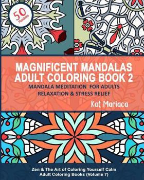 Magnificent Mandalas Adult Coloring Book 2 - Mandala Meditation for Adults Relaxation & Stress Relief: Zen & The Art of Coloring Yourself Calm Adult Coloring Books (Volume 7)